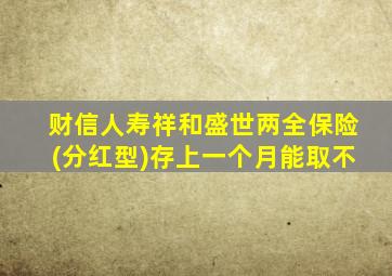 财信人寿祥和盛世两全保险(分红型)存上一个月能取不