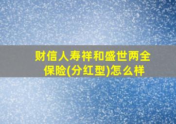 财信人寿祥和盛世两全保险(分红型)怎么样