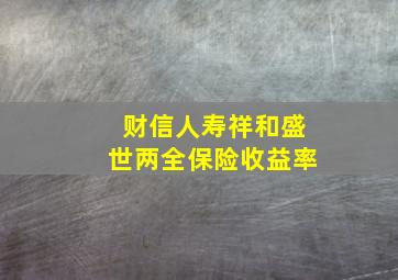 财信人寿祥和盛世两全保险收益率