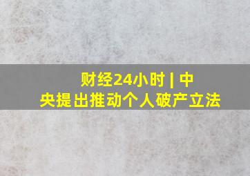 财经24小时 | 中央提出推动个人破产立法