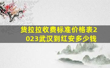 货拉拉收费标准价格表2023武汉到红安多少钱