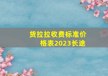 货拉拉收费标准价格表2023长途