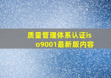 质量管理体系认证iso9001最新版内容