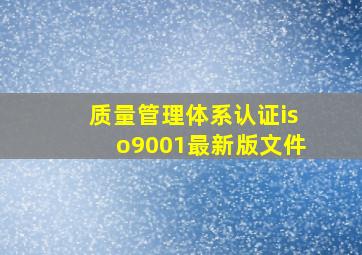 质量管理体系认证iso9001最新版文件