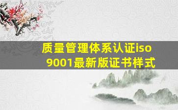 质量管理体系认证iso9001最新版证书样式