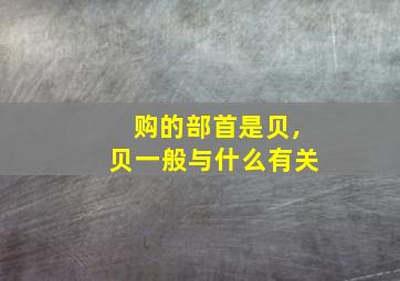 购的部首是贝,贝一般与什么有关