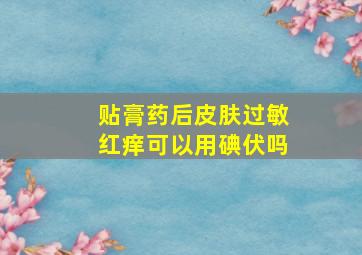 贴膏药后皮肤过敏红痒可以用碘伏吗