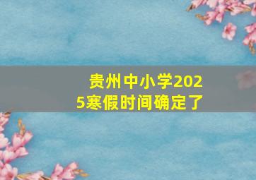 贵州中小学2025寒假时间确定了