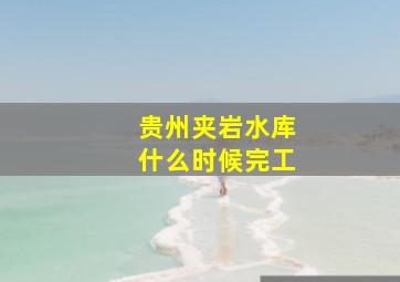 贵州夹岩水库什么时候完工