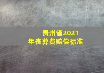 贵州省2021年丧葬费赔偿标准