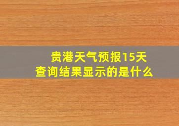 贵港天气预报15天查询结果显示的是什么