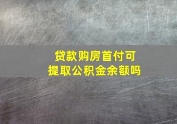 贷款购房首付可提取公积金余额吗