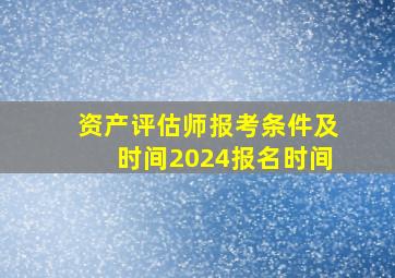 资产评估师报考条件及时间2024报名时间