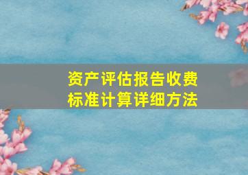 资产评估报告收费标准计算详细方法