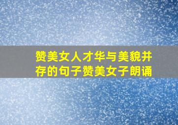 赞美女人才华与美貌并存的句子赞美女子朗诵