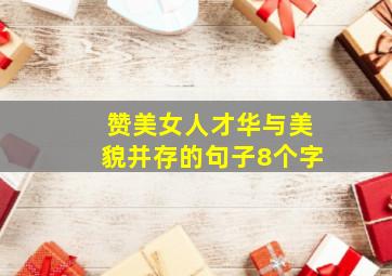 赞美女人才华与美貌并存的句子8个字