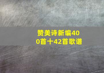 赞美诗新编400首十42首歌谱