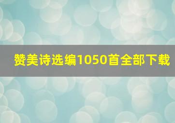 赞美诗选编1050首全部下载