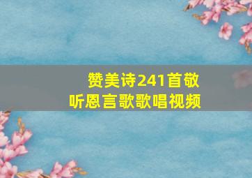 赞美诗241首敬听恩言歌歌唱视频