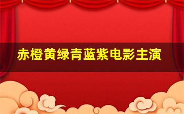 赤橙黄绿青蓝紫电影主演