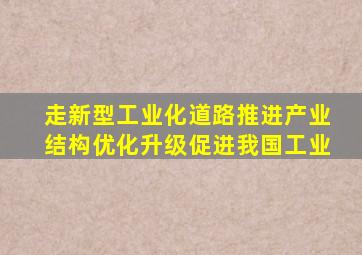 走新型工业化道路推进产业结构优化升级促进我国工业