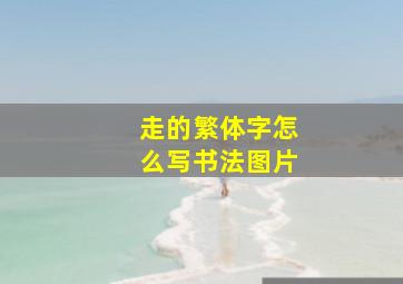 走的繁体字怎么写书法图片