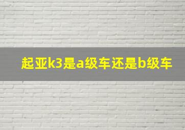 起亚k3是a级车还是b级车