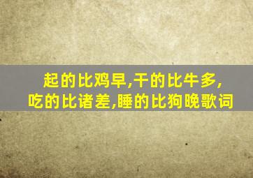 起的比鸡早,干的比牛多,吃的比诸差,睡的比狗晚歌词