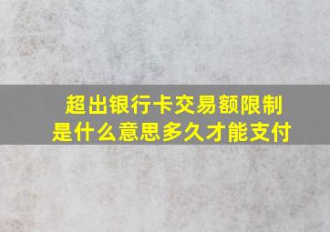 超出银行卡交易额限制是什么意思多久才能支付