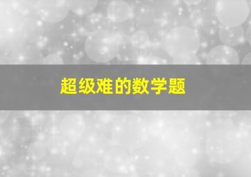 超级难的数学题