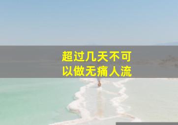 超过几天不可以做无痛人流