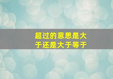 超过的意思是大于还是大于等于