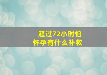 超过72小时怕怀孕有什么补救