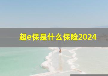 超e保是什么保险2024