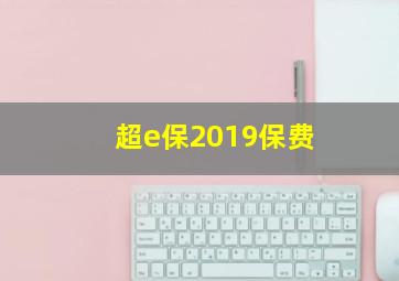 超e保2019保费