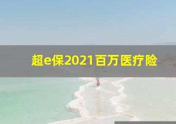 超e保2021百万医疗险