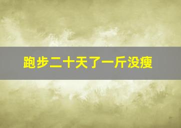 跑步二十天了一斤没瘦