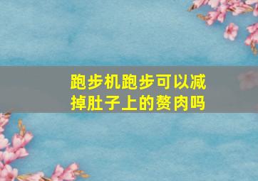 跑步机跑步可以减掉肚子上的赘肉吗