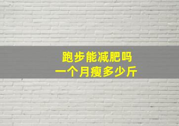 跑步能减肥吗一个月瘦多少斤