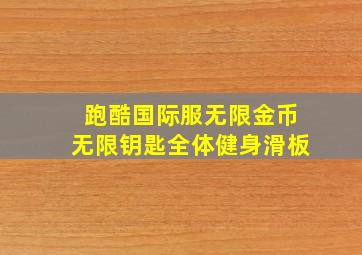 跑酷国际服无限金币无限钥匙全体健身滑板