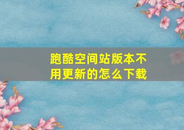 跑酷空间站版本不用更新的怎么下载