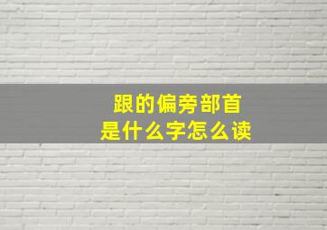 跟的偏旁部首是什么字怎么读