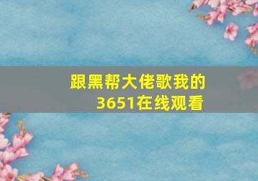 跟黑帮大佬歌我的3651在线观看