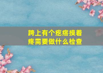 跨上有个疙瘩摸着疼需要做什么检查