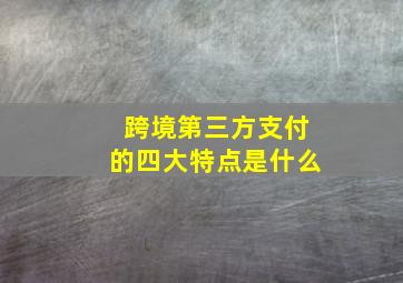 跨境第三方支付的四大特点是什么