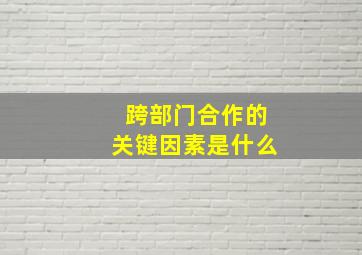 跨部门合作的关键因素是什么