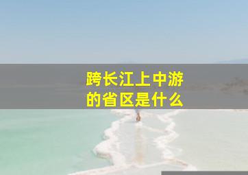 跨长江上中游的省区是什么