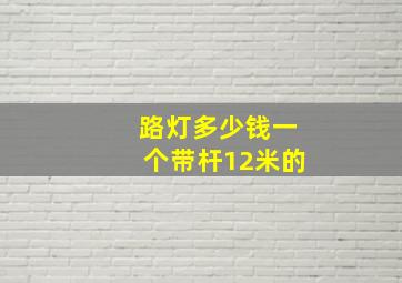 路灯多少钱一个带杆12米的