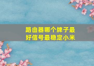 路由器哪个牌子最好信号最稳定小米