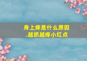 身上痒是什么原因.越抓越痒小红点